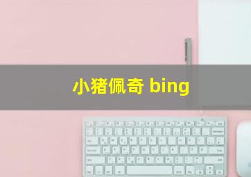 小猪佩奇 bing